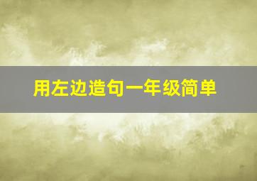 用左边造句一年级简单