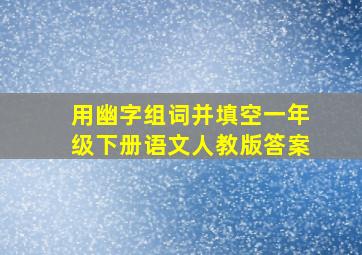 用幽字组词并填空一年级下册语文人教版答案