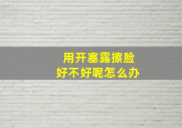 用开塞露擦脸好不好呢怎么办