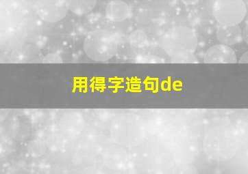 用得字造句de