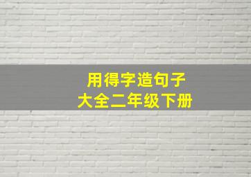 用得字造句子大全二年级下册