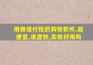 用微信付钱的购物软件,超便宜,速度快,实物好用吗