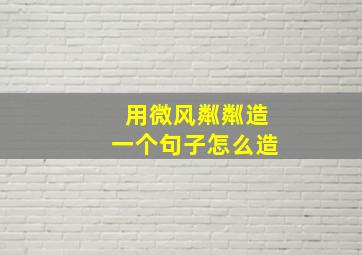 用微风粼粼造一个句子怎么造