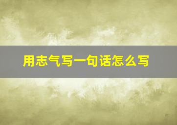 用志气写一句话怎么写