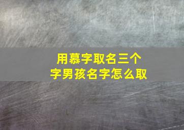 用慕字取名三个字男孩名字怎么取