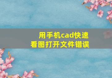 用手机cad快速看图打开文件错误