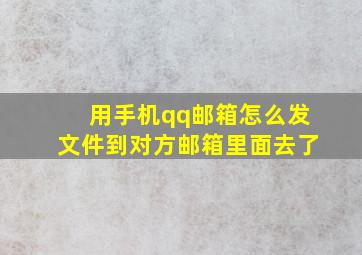 用手机qq邮箱怎么发文件到对方邮箱里面去了