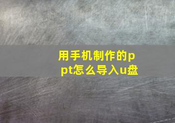 用手机制作的ppt怎么导入u盘