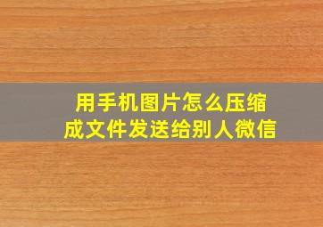 用手机图片怎么压缩成文件发送给别人微信