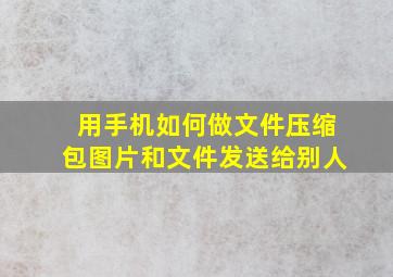 用手机如何做文件压缩包图片和文件发送给别人