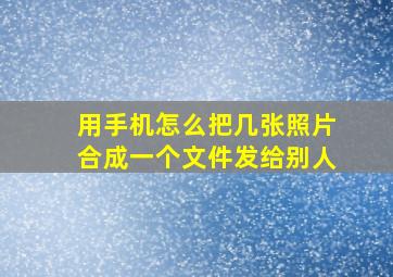 用手机怎么把几张照片合成一个文件发给别人