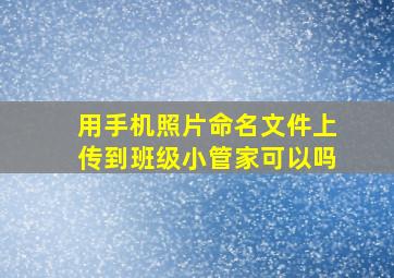 用手机照片命名文件上传到班级小管家可以吗