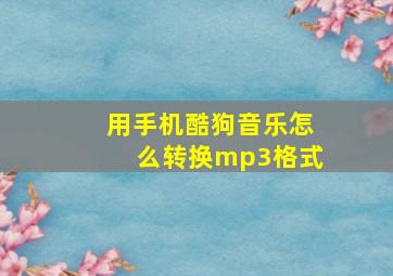 用手机酷狗音乐怎么转换mp3格式