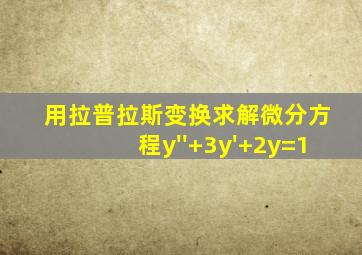 用拉普拉斯变换求解微分方程y''+3y'+2y=1