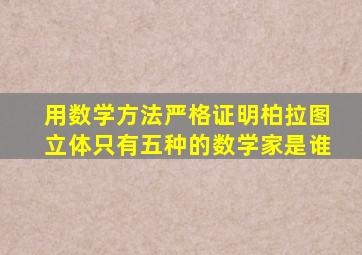 用数学方法严格证明柏拉图立体只有五种的数学家是谁