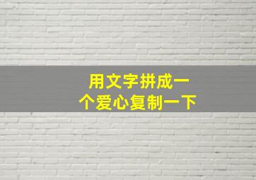 用文字拼成一个爱心复制一下