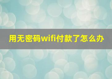 用无密码wifi付款了怎么办