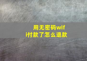 用无密码wifi付款了怎么退款