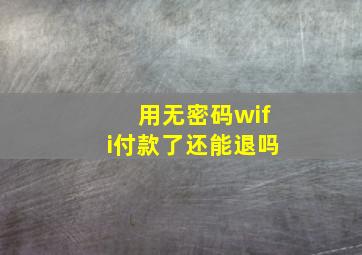 用无密码wifi付款了还能退吗