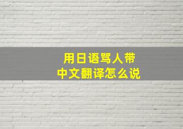 用日语骂人带中文翻译怎么说