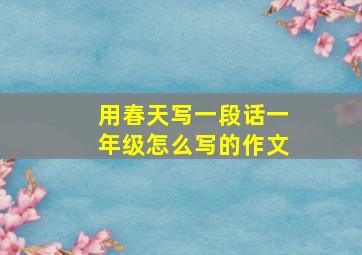 用春天写一段话一年级怎么写的作文