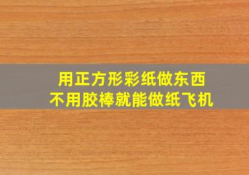 用正方形彩纸做东西不用胶棒就能做纸飞机