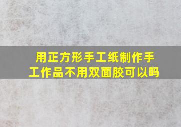 用正方形手工纸制作手工作品不用双面胶可以吗