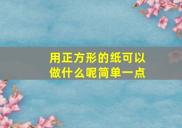 用正方形的纸可以做什么呢简单一点