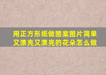 用正方形纸做图案图片简单又漂亮又漂亮的花朵怎么做