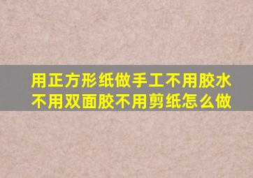 用正方形纸做手工不用胶水不用双面胶不用剪纸怎么做