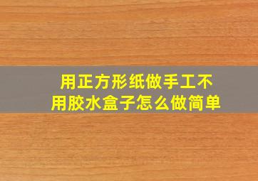 用正方形纸做手工不用胶水盒子怎么做简单