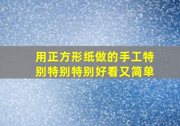 用正方形纸做的手工特别特别特别好看又简单