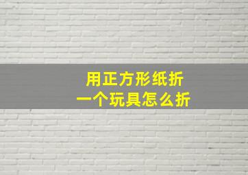 用正方形纸折一个玩具怎么折