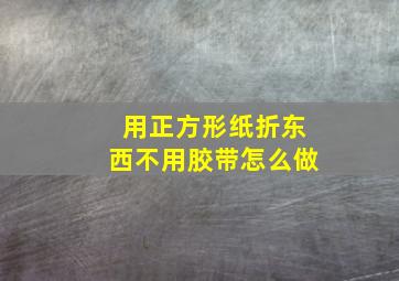 用正方形纸折东西不用胶带怎么做