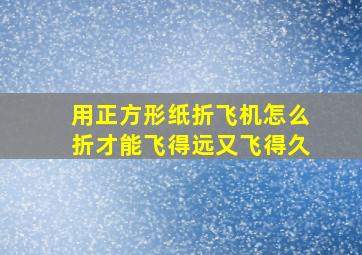 用正方形纸折飞机怎么折才能飞得远又飞得久