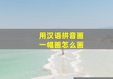 用汉语拼音画一幅画怎么画