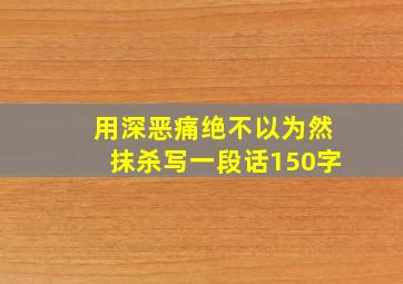 用深恶痛绝不以为然抹杀写一段话150字