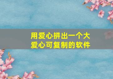 用爱心拼出一个大爱心可复制的软件