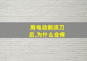 用电动剃须刀后,为什么会痒