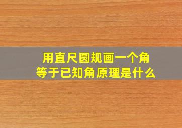 用直尺圆规画一个角等于已知角原理是什么