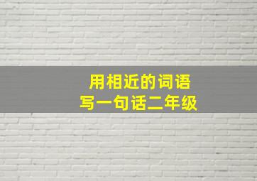 用相近的词语写一句话二年级