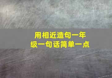 用相近造句一年级一句话简单一点