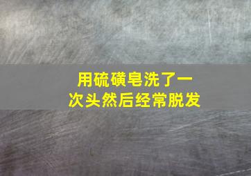 用硫磺皂洗了一次头然后经常脱发