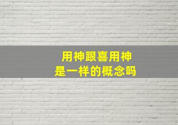 用神跟喜用神是一样的概念吗