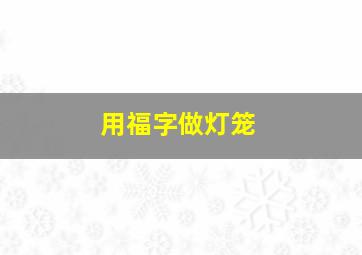 用福字做灯笼