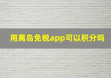 用离岛免税app可以积分吗