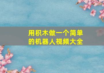 用积木做一个简单的机器人视频大全