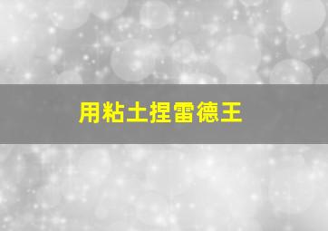 用粘土捏雷德王