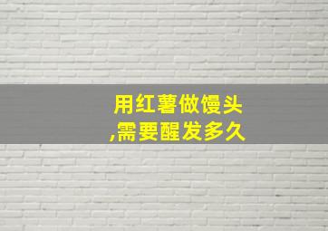 用红薯做馒头,需要醒发多久