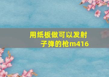 用纸板做可以发射子弹的枪m416